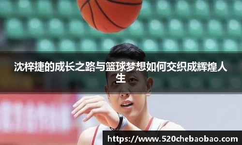 沈梓捷的成长之路与篮球梦想如何交织成辉煌人生