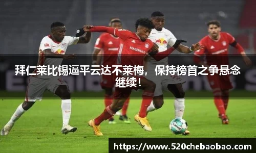 拜仁莱比锡逼平云达不莱梅，保持榜首之争悬念继续！