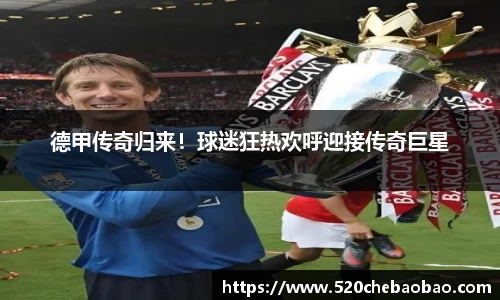 德甲传奇归来！球迷狂热欢呼迎接传奇巨星