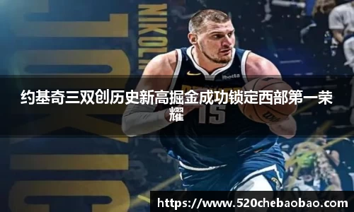 约基奇三双创历史新高掘金成功锁定西部第一荣耀