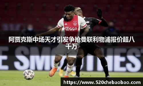 阿贾克斯中场天才引发争抢曼联利物浦报价超八千万
