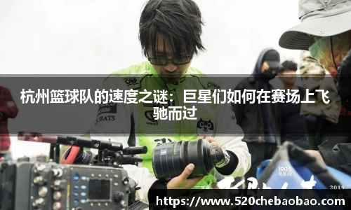 杭州篮球队的速度之谜：巨星们如何在赛场上飞驰而过