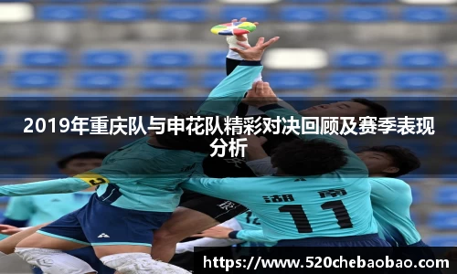 2019年重庆队与申花队精彩对决回顾及赛季表现分析