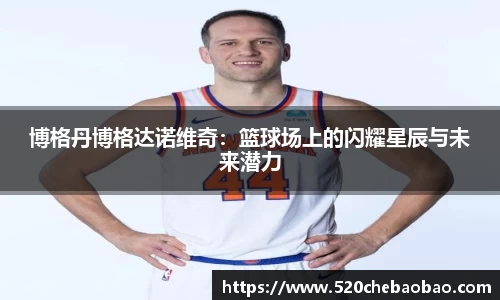 博格丹博格达诺维奇：篮球场上的闪耀星辰与未来潜力