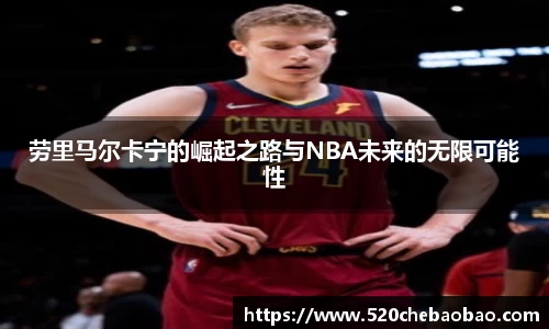劳里马尔卡宁的崛起之路与NBA未来的无限可能性