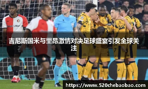 吉尼斯国米与里昂激情对决足球盛宴引发全球关注
