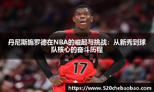 丹尼斯施罗德在NBA的崛起与挑战：从新秀到球队核心的奋斗历程